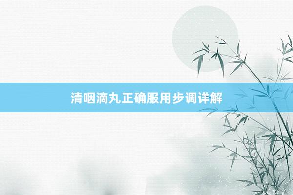 清咽滴丸正确服用步调详解