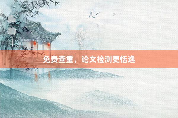免费查重,论文检测更恬逸